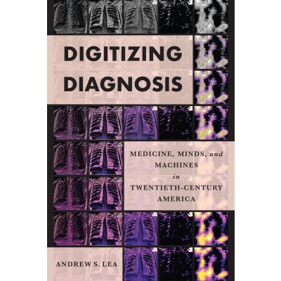Afbeelding van Digitizing Diagnosis: Medicine, Minds, and Machines in Twentieth Century America