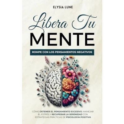 Afbeelding van Libera tu Mente Rompe con los Pensamientos Negativos: Cómo Detener el Pensamiento Excesivo, Manejar Estrés y Recuperar la Serenidad Estrategias Prácticas de Psicología Positiva