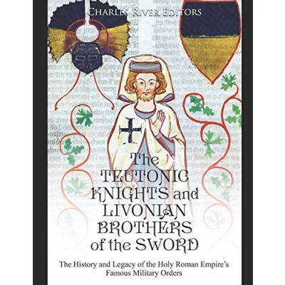 Afbeelding van the Teutonic Knights and Livonian Brothers of Sword: History Legacy Holy Roman Empire’s Famous Military Orders