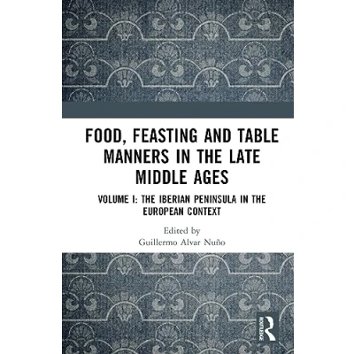 Afbeelding van Food, Feasting and Table Manners in the Late Middle Ages: Volume I: Iberian Peninsula European Context: 1