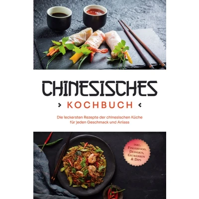 Afbeelding van Chinesisches Kochbuch: Die leckersten Rezepte der chinesischen Küche für jeden Geschmack und Anlass inkl. Fingerfood, Desserts, Getränken &amp; Dips