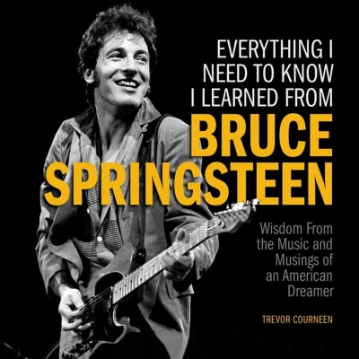 Afbeelding van Everything I Need to Know Learned from Bruce Springsteen: Wisdom the Music and Musings of an American Dreamer