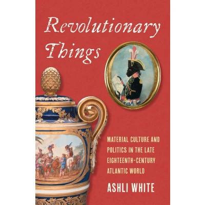 Afbeelding van Revolutionary Things: Material Culture and Politics in the Late Eighteenth Century Atlantic World