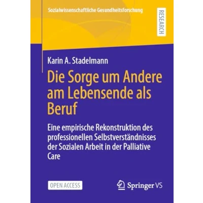 Afbeelding van Die Sorge um Andere am Lebensende als Beruf: Eine empirische Rekonstruktion des professionellen Selbstverständnisses der Sozialen Arbeit in Palliative Care