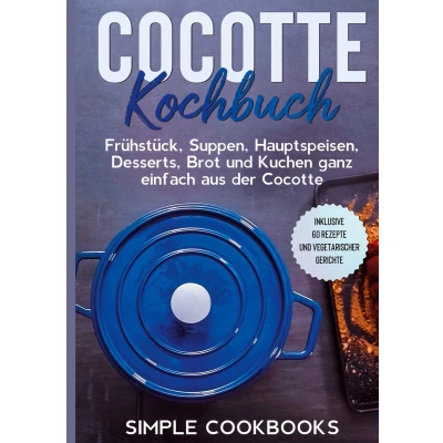 Afbeelding van Cocotte Kochbuch: Frühstück, Suppen, Hauptspeisen, Desserts, Brot und Kuchen ganz einfach aus der Inklusive 60 Rezepte vegetarischer Gerichte