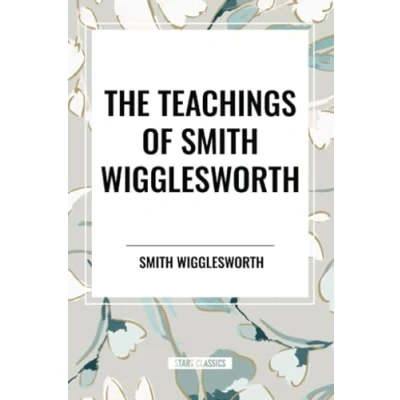 Afbeelding van The Teachings of Smith Wigglesworth: Ever Increasing Faith and That Prevails