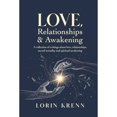 Afbeelding van love, Relationships &amp; Awakening: A collection of Lorin Krenn&#039;s most powerful writings about relationships, sacred sexuality and spiritual awakening