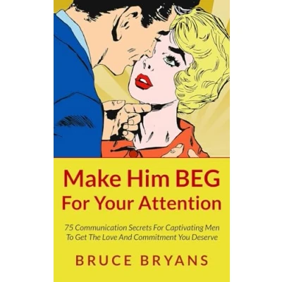 Afbeelding van Make Him BEG For Your Attention: 75 Communication Secrets Captivating Men To Get The Love And Commitment You Deserve