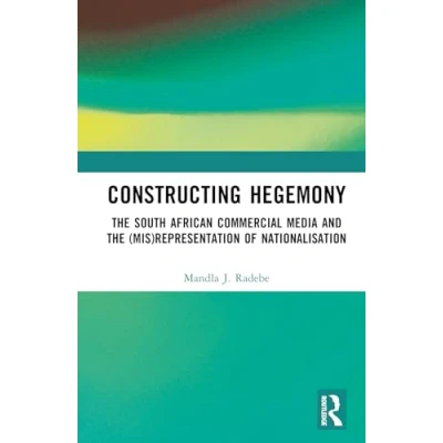 Afbeelding van Constructing Hegemony: the South African Commercial Media and (Mis)Representation of Nationalisation