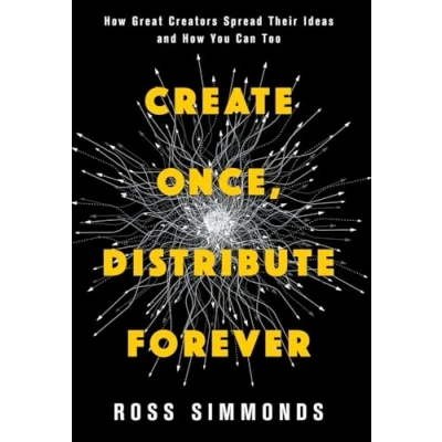 Afbeelding van Create Once, Distribute Forever: How Great Creators Spread Their Ideas and You Can Too