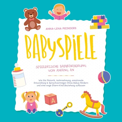 Afbeelding van Babyspiele Spielerische Babyförderung von Anfang an: Wie Sie Motorik, Wahrnehmung, emotionale Entwicklung &amp; Sprachvermögen Ihres Babys fördern und eine enge Eltern Kind Beziehung aufbauen