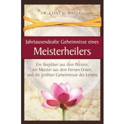 Afbeelding van Jahrtausendealte Geheimnisse eines Meisterheilers: ein Skeptiker aus dem Westen, Meister Fernen Osten, und die größten des Lebens
