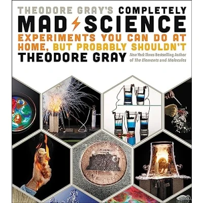 Afbeelding van Theodore Gray&#039;s Completely Mad Science: Experiments You Can Do at Home but Probably Shouldn&#039;t: The Complete and Updated Edition