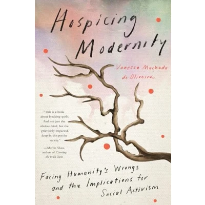 Afbeelding van Hospicing Modernity: Facing Humanity&#039;s Wrongs and the Implications for Social Activism