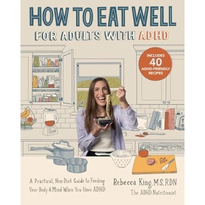 Afbeelding van How to Eat Well for Adults with ADHD: A Practical, Non Diet Guide Feeding Your Body &amp; Mind When You Have ADHD