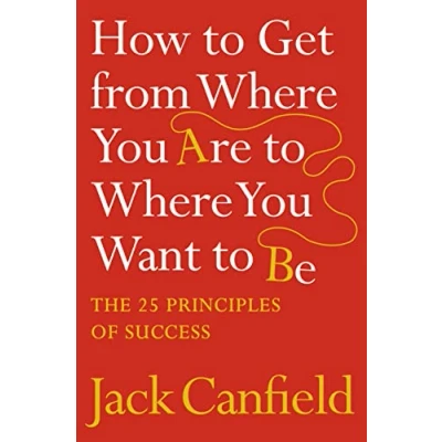 Afbeelding van How to Get from Where You Are Want Be: The 25 Principles of Success