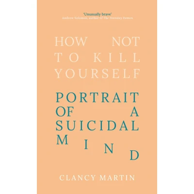 Afbeelding van How Not To Kill Yourself: Portrait of a Suicidal Mind