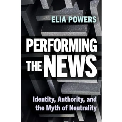 Afbeelding van Performing the News: Identity, Authority, and Myth of Neutrality