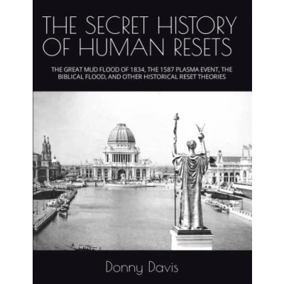 Afbeelding van THE SECRET HISTORY OF HUMAN RESETS: GREAT MUD FLOOD 1834, 1587 PLASMA EVENT, BIBLICAL FLOOD, AND OTHER HISTORICAL RESET THEORIES