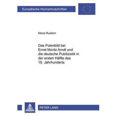 Afbeelding van Das Polenbild Bei Ernst Moritz Arndt Und Die Deutsche Publizistik in Der Ersten Haelfte Des 19. Jahrhunderts