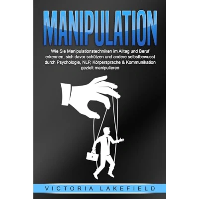 Afbeelding van MANIPULATION: Wie Sie Manipulationstechniken im Alltag und Beruf erkennen, sich davor schützen andere selbstbewusst durch Psychologie, NLP, Körpersprache &amp; Kommunikation gezielt manipulieren
