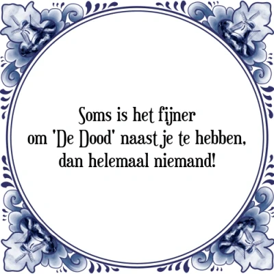 Afbeelding van Soms is het fijner om &#039;De Dood&#039; naast je te heb Tegeltje + Spreuk