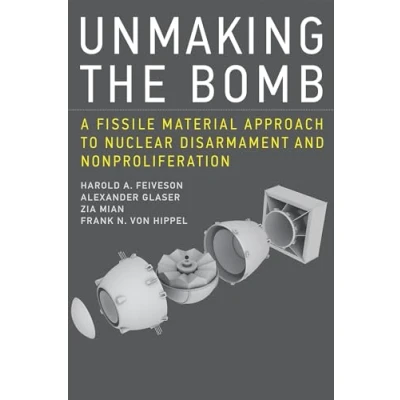 Afbeelding van Unmaking the Bomb: A Fissile Material Approach to Nuclear Disarmament and Nonproliferation