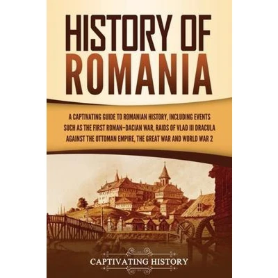 Afbeelding van History of Romania: A Captivating Guide to Romanian History, Including Events Such as the First RomanDacian War, Raids Vlad III Dracula against Ottoman Empire, Great and World War 2
