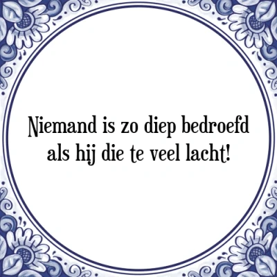 Afbeelding van Niemand is zo diep bedroefd als hij die te veel l Tegeltje + Spreuk