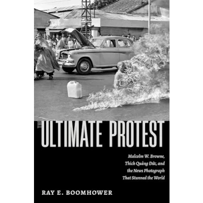 Afbeelding van the Ultimate Protest: Malcolm W. Browne, Thích Quảng Đức, and News Photograph That Stunned World