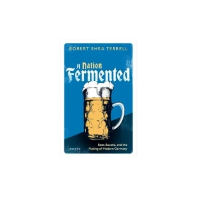 Afbeelding van A Nation Fermented: Beer, Bavaria, and the Making of Modern Germany