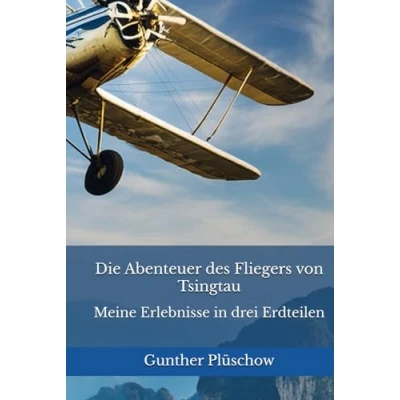 Afbeelding van Die Abenteuer des Fliegers von Tsingtau: Meine Erlebnisse in drei Erdteilen