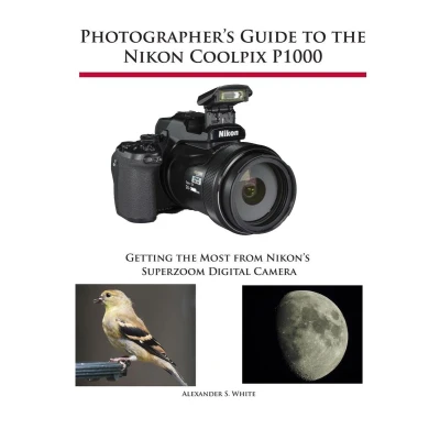 Afbeelding van Photographer&#039;s Guide to the Nikon Coolpix P1000: Getting Most from Nikon&#039;s Superzoom Digital Camera