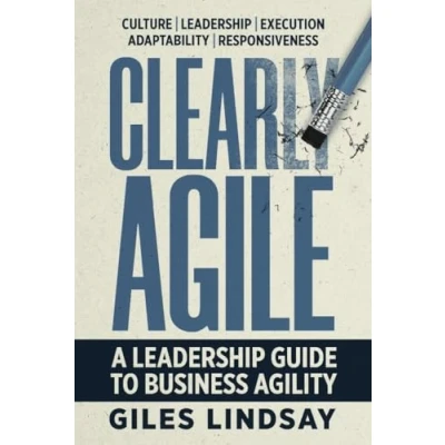 Afbeelding van Clearly Agile: A Leadership Guide to Business Agility