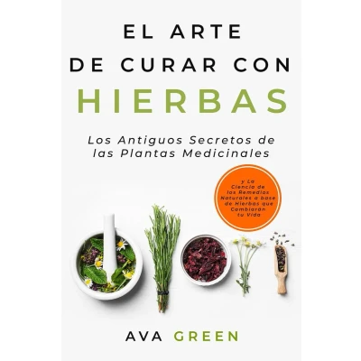 Afbeelding van El Arte de Curar con Hierbas: los Antiguos Secretos las Plantas Medicinales y La Ciencia Remedios Naturales a base Hierbas que Cambiarán tu Vida