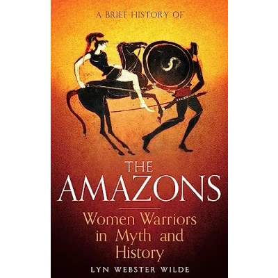 Afbeelding van A Brief History of the Amazons: Women Warriors in Myth and