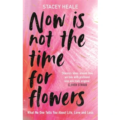 Afbeelding van Now is Not the Time for Flowers: What No One Tells You About Life, Love and Loss