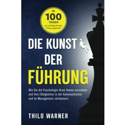 Afbeelding van die Kunst der Führung in 100 Tagen zur erfolgreichen Führungskraft: Wie Sie Psychologie Ihres Teams verstehen und Ihre Fähigkeiten Kommunikation im Management verbessern