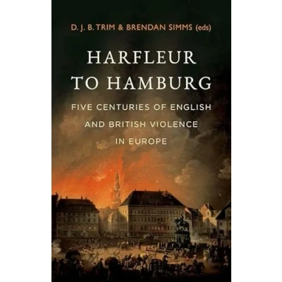 Afbeelding van Harfleur to Hamburg: Five Centuries of English and British Violence in Europe