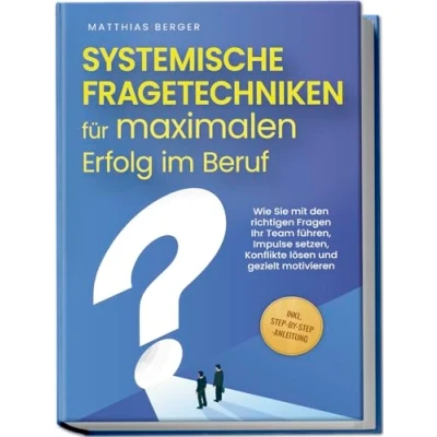 Afbeelding van Systemische Fragetechniken für maximalen Erfolg im Beruf: Wie Sie mit den richtigen Fragen Ihr Team führen, Impulse setzen, Konflikte lösen und gezielt motivieren inkl. Step by Anleitung