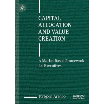 Afbeelding van Capital Allocation and Value Creation: A Market Based Framework for Executives
