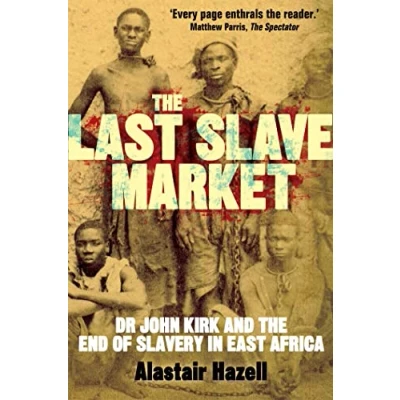Afbeelding van the Last Slave Market: Dr John Kirk and Struggle to End East African Trade