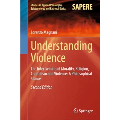 Afbeelding van Understanding Violence: The Intertwining of Morality, Religion, Capitalism and A Philosophical Stance: 69