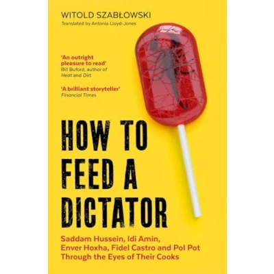 Afbeelding van How to Feed a Dictator: Saddam Hussein, Idi Amin, Enver Hoxha, Fidel Castro, and Pol Pot Through the Eyes of Their Cooks