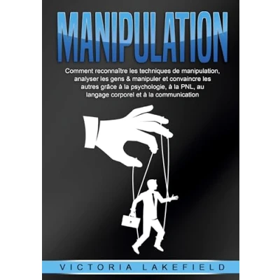 Afbeelding van MANIPULATION: Comment reconnaître les techniques de manipulation, analyser gens &amp; manipuler et convaincre autres grâce à la psychologie, PNL, au langage corporel communication