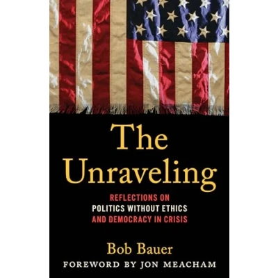 Afbeelding van The Unraveling: Reflections on Politics without Ethics and Democracy in Crisis