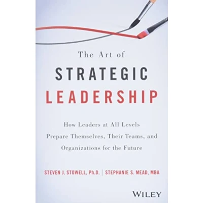Afbeelding van the Art of Strategic Leadership: How Leaders at All Levels Prepare Themselves, Their Teams, and Organizations for Future