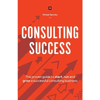 Afbeelding van Consulting Success: The Proven Guide to Start, Run and Grow a Successful Business