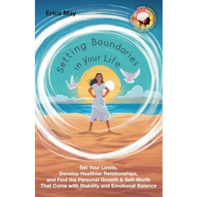 Afbeelding van Setting Boundaries in Your Life: Set Limits, Develop Healthier Relationships, and Find the Personal Growth &amp; Self Worth That Come with Stability Emotional Balance