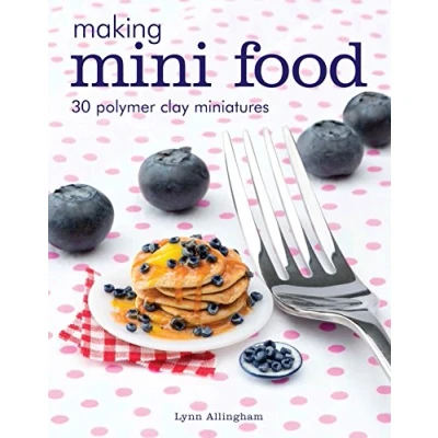 Afbeelding van Making Mini Food: 30 Polymer Clay Miniatures